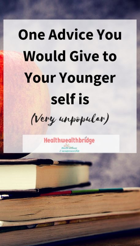 One Advice You Would Give To Your Younger Self Is