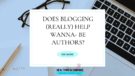 Does Blogging Really Help Wanna Be authors?